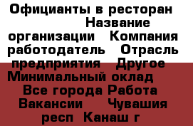 Официанты в ресторан "Peter'S › Название организации ­ Компания-работодатель › Отрасль предприятия ­ Другое › Минимальный оклад ­ 1 - Все города Работа » Вакансии   . Чувашия респ.,Канаш г.